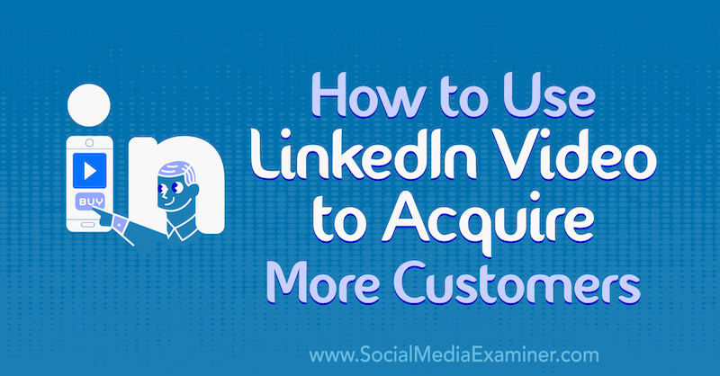 Comment utiliser la vidéo LinkedIn pour acquérir plus de clients: Social Media Examiner